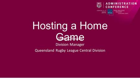 Hosting a Home Game Glenn Ottaway Division Manager Queensland Rugby League Central Division.