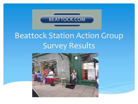 Beattock Station Action Group Survey Results.  61% LOCALS ( DG 10 post code)  39% OUTSIDE THE AREA  100 Local Young People from Moffat Academy. Where.