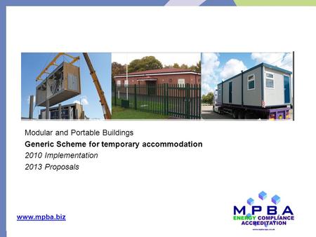 Www.mpba.biz Modular and Portable Buildings Generic Scheme for temporary accommodation 2010 Implementation 2013 Proposals Key drivers.