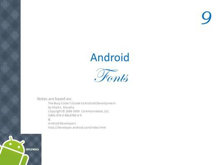 Android Fonts Notes are based on: The Busy Coder's Guide to Android Development by Mark L. Murphy Copyright © 2008-2009 CommonsWare, LLC. ISBN: 978-0-9816780-0-9.