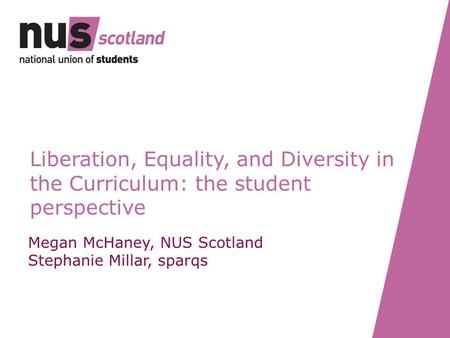 Liberation, Equality, and Diversity in the Curriculum: the student perspective Megan McHaney, NUS Scotland Stephanie Millar, sparqs.