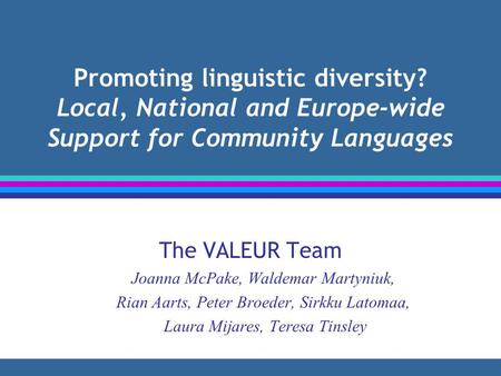 Promoting linguistic diversity? Local, National and Europe-wide Support for Community Languages The VALEUR Team Joanna McPake, Waldemar Martyniuk, Rian.