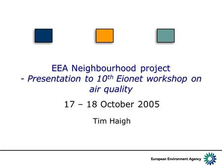 EEA Neighbourhood project - Presentation to 10 th Eionet workshop on air quality Tim Haigh 17 – 18 October 2005.