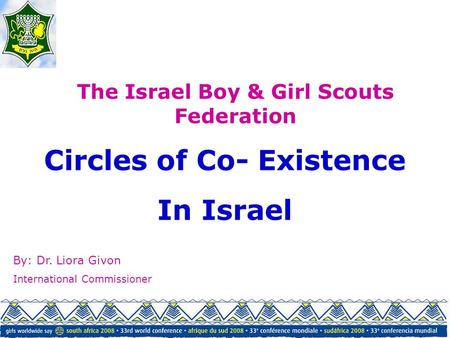 Circles of Co- Existence In Israel The Israel Boy & Girl Scouts Federation By: Dr. Liora Givon International Commissioner.