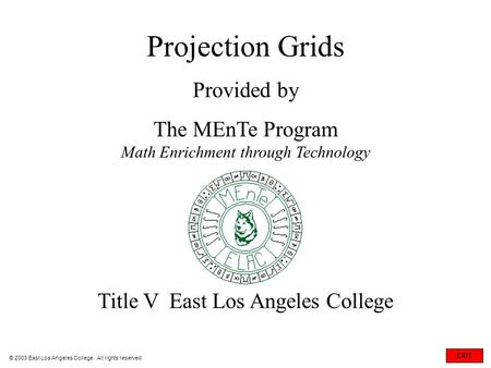 Projection Grids Provided by The MEnTe Program Math Enrichment through Technology Title V East Los Angeles College © 2003 East Los Angeles College. All.