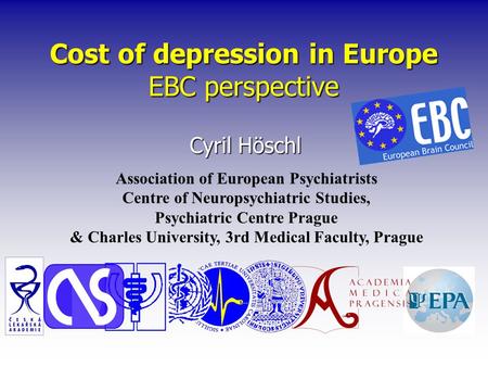 Cost of depression in Europe EBC perspective Cyril Höschl Association of European Psychiatrists Centre of Neuropsychiatric Studies, Psychiatric Centre.