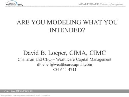 ©Copyright Wealthcare Capital Management, a division of Financeware, Inc. 2004 All rights reserved P r o v i d i n g W E A L T H C A R E ARE YOU MODELING.