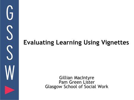 Evaluating Learning Using Vignettes Gillian MacIntyre Pam Green Lister Glasgow School of Social Work.