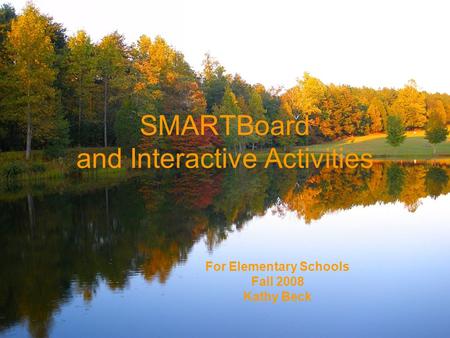 SMARTBoard and Interactive Activities For Elementary Schools Fall 2008 Kathy Beck.
