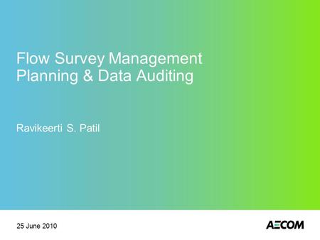 Flow Survey Management Planning & Data Auditing Ravikeerti S. Patil 25 June 2010.
