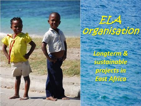 ELA organisation Longterm & sustainable projects in East Africa.