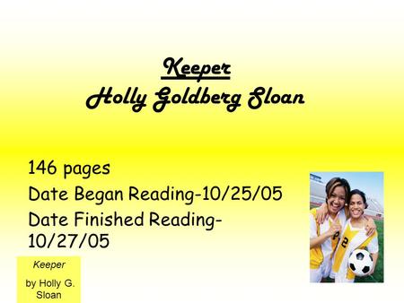 Keeper Holly Goldberg Sloan 146 pages Date Began Reading-10/25/05 Date Finished Reading- 10/27/05 Keeper by Holly G. Sloan.