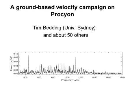 A ground-based velocity campaign on Procyon Tim Bedding (Univ. Sydney) and about 50 others.