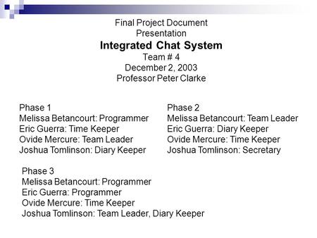 Final Project Document Presentation Integrated Chat System Team # 4 December 2, 2003 Professor Peter Clarke Phase 1 Melissa Betancourt: Programmer Eric.