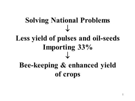 1 Solving National Problems  Less yield of pulses and oil-seeds Importing 33%  Bee-keeping & enhanced yield of crops.