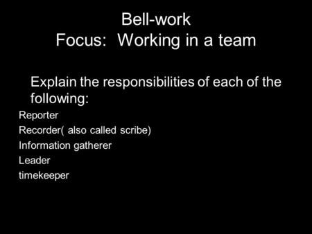 Bell-work Focus: Working in a team Explain the responsibilities of each of the following: Reporter Recorder( also called scribe) Information gatherer Leader.