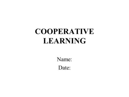 COOPERATIVE LEARNING Name: Date:. Objectives Rational for cooperative learning. Understand the difference from cooperative learning and group learning.