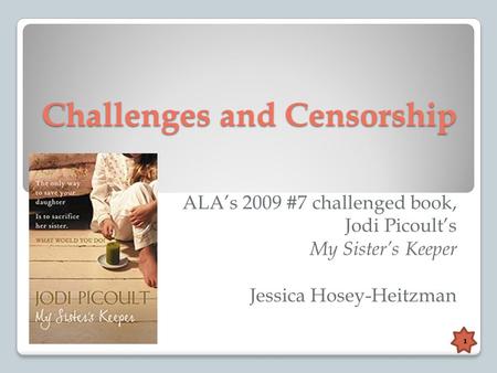 Challenges and Censorship ALA’s 2009 #7 challenged book, Jodi Picoult’s My Sister’s Keeper Jessica Hosey-Heitzman 1.