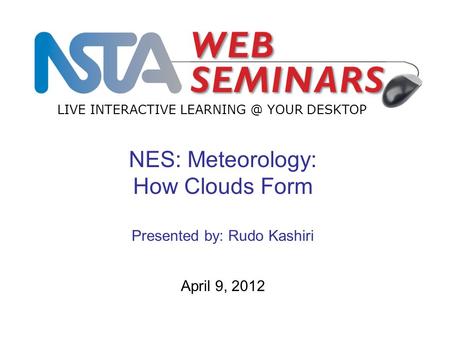 LIVE INTERACTIVE YOUR DESKTOP April 9, 2012 NES: Meteorology: How Clouds Form Presented by: Rudo Kashiri.