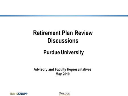 Retirement Plan Review Discussions Purdue University Advisory and Faculty Representatives May 2010.