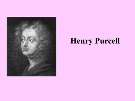Henry Purcell. Purcell was English……. As I was saying, Purcell was English. In England, they didn’t call what they were writing “opera”. They called.