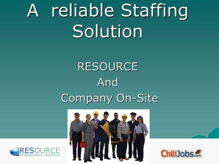 A reliable Staffing Solution RESOURCEAnd Company On-Site Company On-Site.
