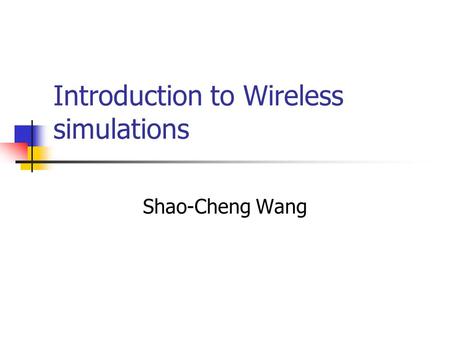 Introduction to Wireless simulations Shao-Cheng Wang.