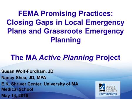 FEMA Promising Practices: Closing Gaps in Local Emergency Plans and Grassroots Emergency Planning The MA Active Planning Project Susan Wolf-Fordham, JD.