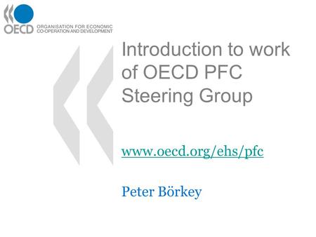 Introduction to work of OECD PFC Steering Group www.oecd.org/ehs/pfc Peter Börkey.