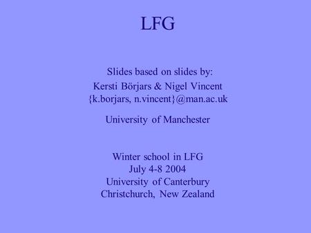 LFG Slides based on slides by: Kersti Börjars & Nigel Vincent {k.borjars, University of Manchester Winter school in LFG July 4-8 2004.