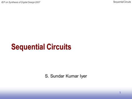 Sequential Circuits IEP on Synthesis of Digital Design 2007 1 Sequential Circuits S. Sundar Kumar Iyer.
