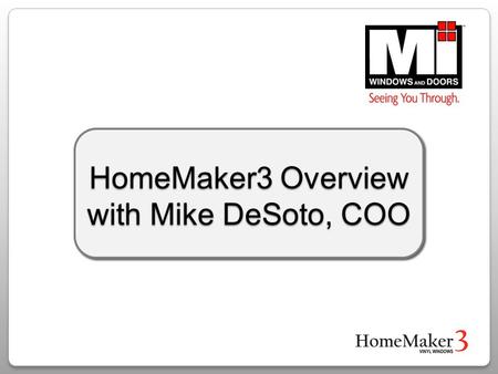 HomeMaker3 Overview with Mike DeSoto, COO. MI Windows and Doors Key Company Advantages Owner operated Financially solid Products optimized for the West.