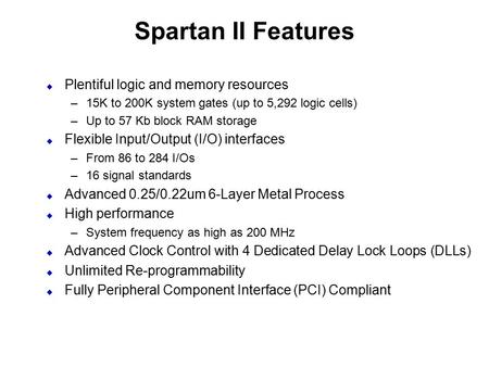 Spartan II Features  Plentiful logic and memory resources –15K to 200K system gates (up to 5,292 logic cells) –Up to 57 Kb block RAM storage  Flexible.