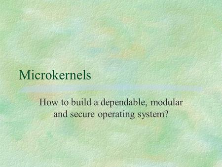 Microkernels How to build a dependable, modular and secure operating system?