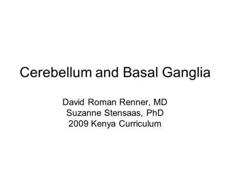 Cerebellum and Basal Ganglia David Roman Renner, MD Suzanne Stensaas, PhD 2009 Kenya Curriculum.