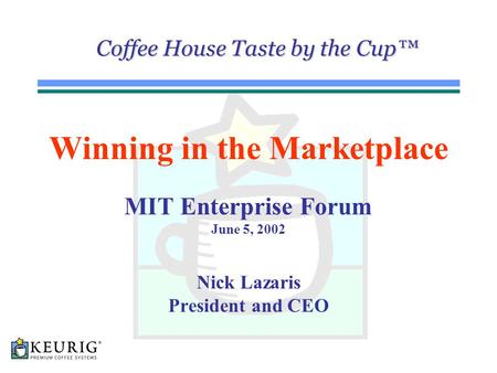 1 Coffee House Taste by the Cup™ Winning in the Marketplace MIT Enterprise Forum June 5, 2002 Nick Lazaris President and CEO.