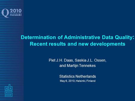 Determination of Administrative Data Quality : Recent results and new developments Piet J.H. Daas, Saskia J.L. Ossen, and Martijn Tennekes Statistics Netherlands.