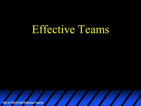 ME 414W/415W Effective Teams Effective Teams. ME 414W/415W Effective Teams A team is a group of individuals who share mutual respect and are actively.