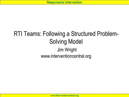 Response to Intervention www.interventioncentral.org RTI Teams: Following a Structured Problem- Solving Model Jim Wright www.interventioncentral.org.