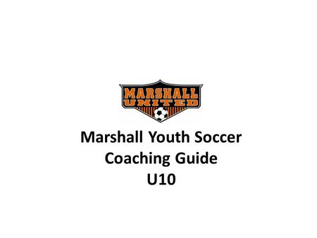 Marshall Youth Soccer Coaching Guide U10. 2010 Coaching Support Shannon VanDeVere In-Town Coordinator 507-532-4309 Coaching Support.