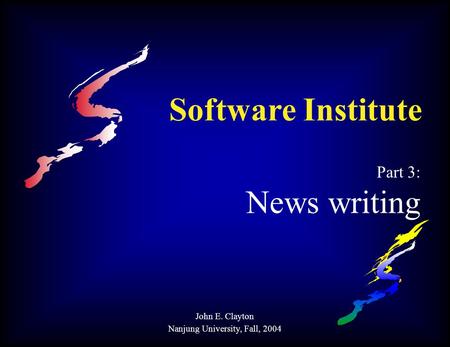 Software Institute Part 3: News writing John E. Clayton Nanjung University, Fall, 2004.