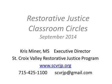 Restorative Justice Classroom Circles September 2014 Kris Miner, MS Executive Director St. Croix Valley Restorative Justice Program www.scvrjp.org 715-425-1100.
