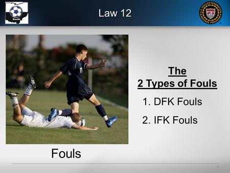 1 Law 12 Fouls The 2 Types of Fouls 1.DFK Fouls 2.IFK Fouls.