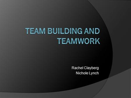 Rachel Clayberg Nichole Lynch.  Why do companies use teams? Satisfies the human social need to belong Two heads are better than one The whole can.