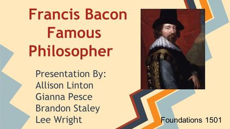 Francis Bacon Famous Philosopher Presentation By: Allison Linton Gianna Pesce Brandon Staley Lee Wright Foundations 1501.