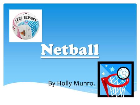 Netball By Holly Munro.. Netball is a non contact sport. It contains seven players in each team. In netball there are certain positions and areas that.