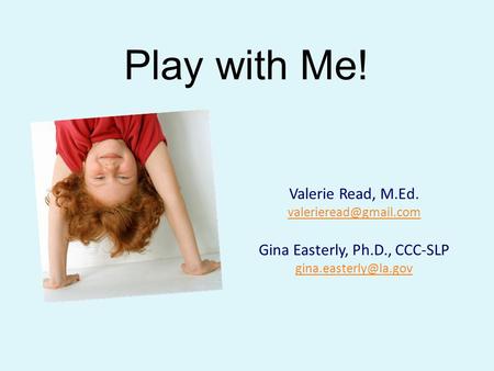 Play with Me! Valerie Read, M.Ed. Gina Easterly, Ph.D., CCC-SLP