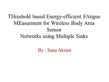 THreshold based Energy-efficient FAtigue MEasurment for Wireless Body Area Sensor Networks using Multiple Sinks By : Sana Akram.