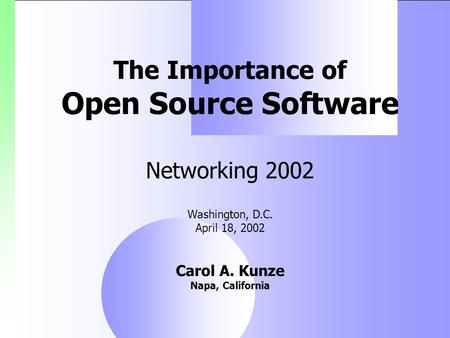 The Importance of Open Source Software Networking 2002 Washington, D.C. April 18, 2002 Carol A. Kunze Napa, California.