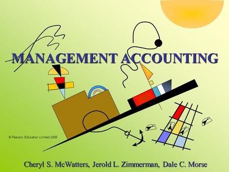 © Pearson Education Limited 2008 MANAGEMENT ACCOUNTING Cheryl S. McWatters, Jerold L. Zimmerman, Dale C. Morse Cheryl S. McWatters, Jerold L. Zimmerman,